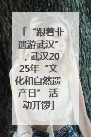 “跟着非遗游武汉”，武汉2025年“文化和自然遗产日” 活动开锣